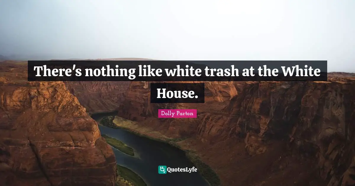 Trash Quotes: "There's nothing like white trash at the White House."
