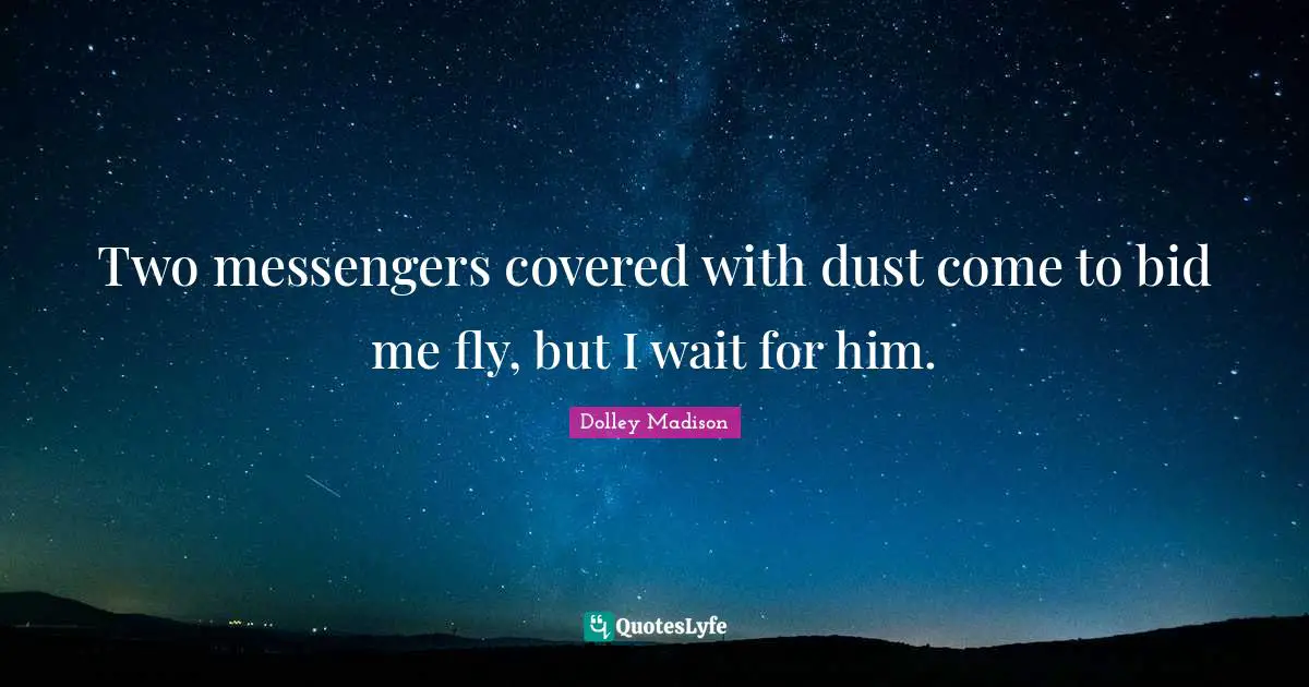 Two messengers covered with dust come to bid me fly, but I wait for him.