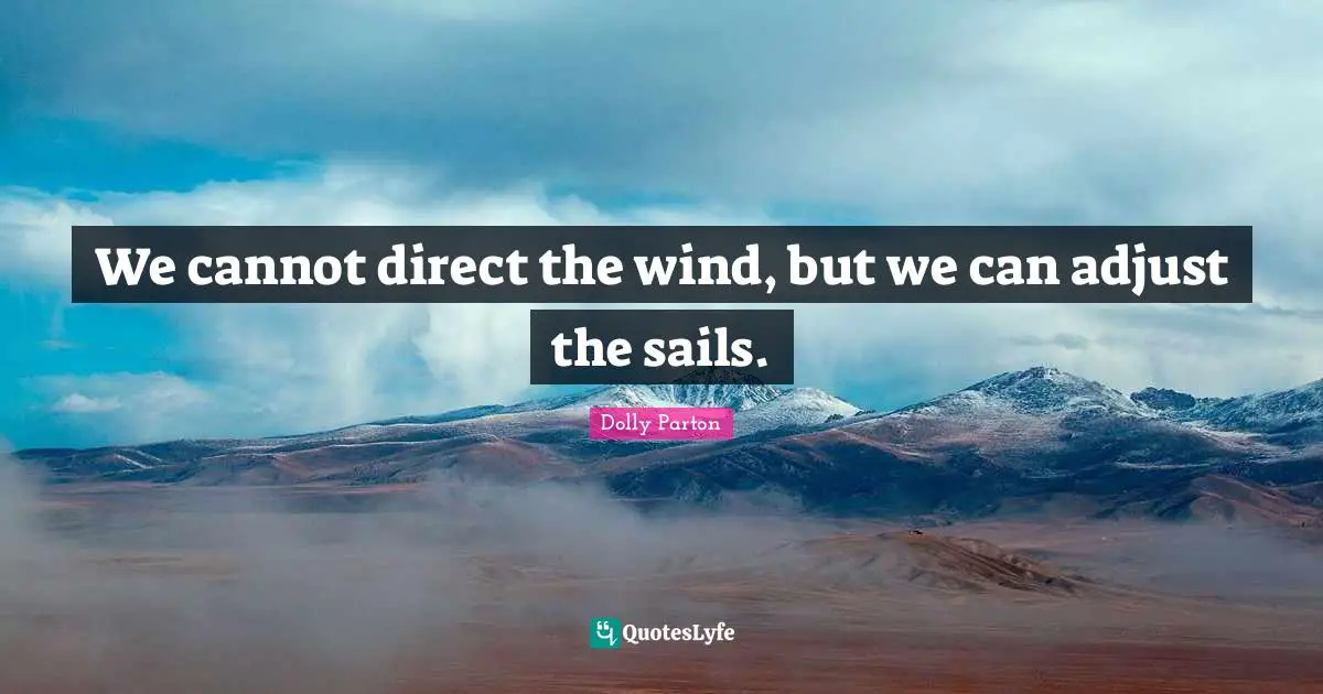 We cannot direct the wind, but we can adjust the sails.