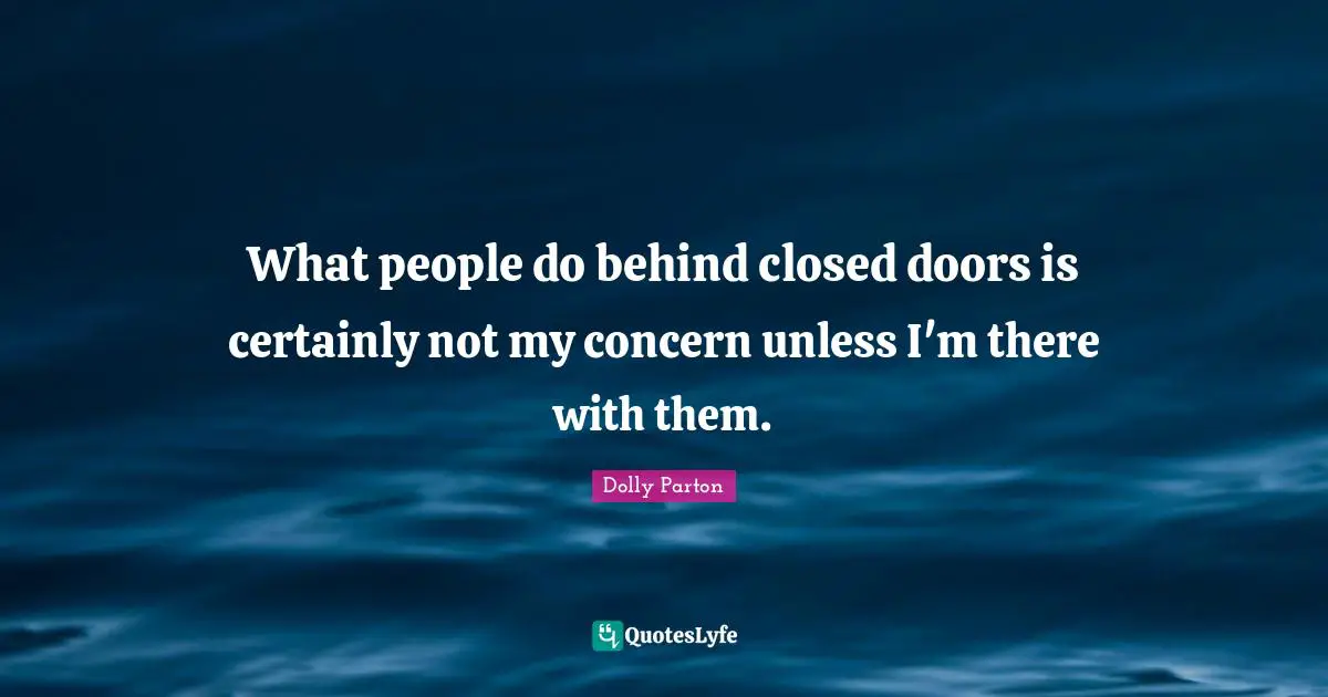 What people do behind closed doors is certainly not my concern unless I'm there with them.