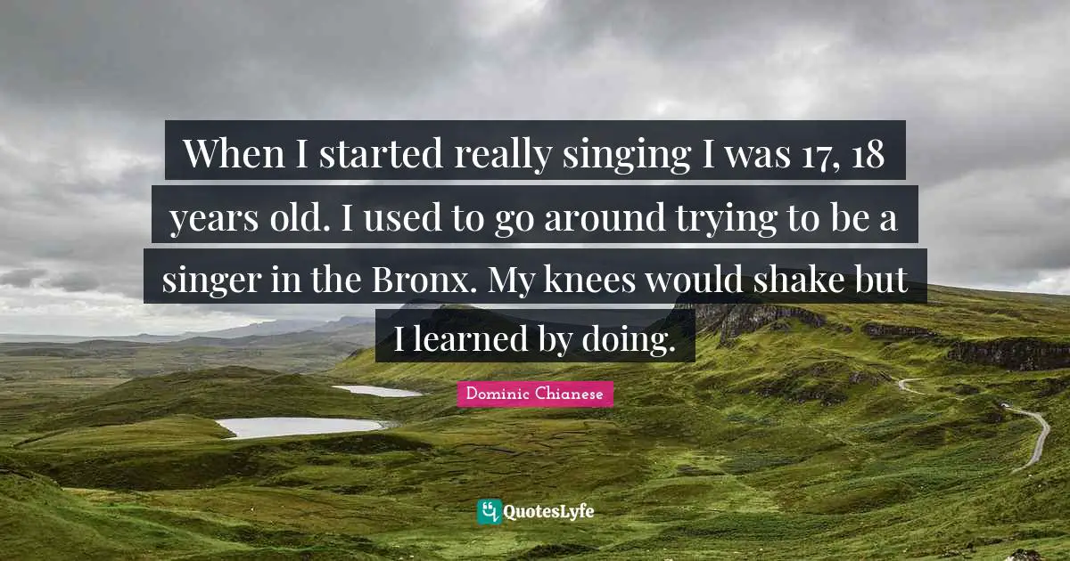 Bronx Quotes: "When I started really singing I was 17, 18 years old. I used to go around trying to be a singer in the Bronx. My knees would shake but I learned by doing."