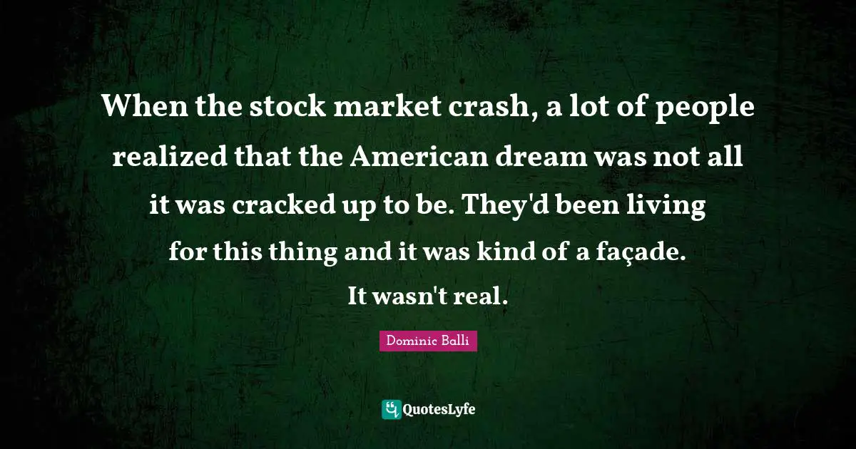 When the stock market crash, a lot of people realized that the American dream was not all it was cracked up to be. They'd been living for this thing and it was kind of a façade. It wasn't real.