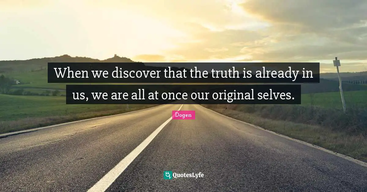 When we discover that the truth is already in us, we are all at once our original selves.