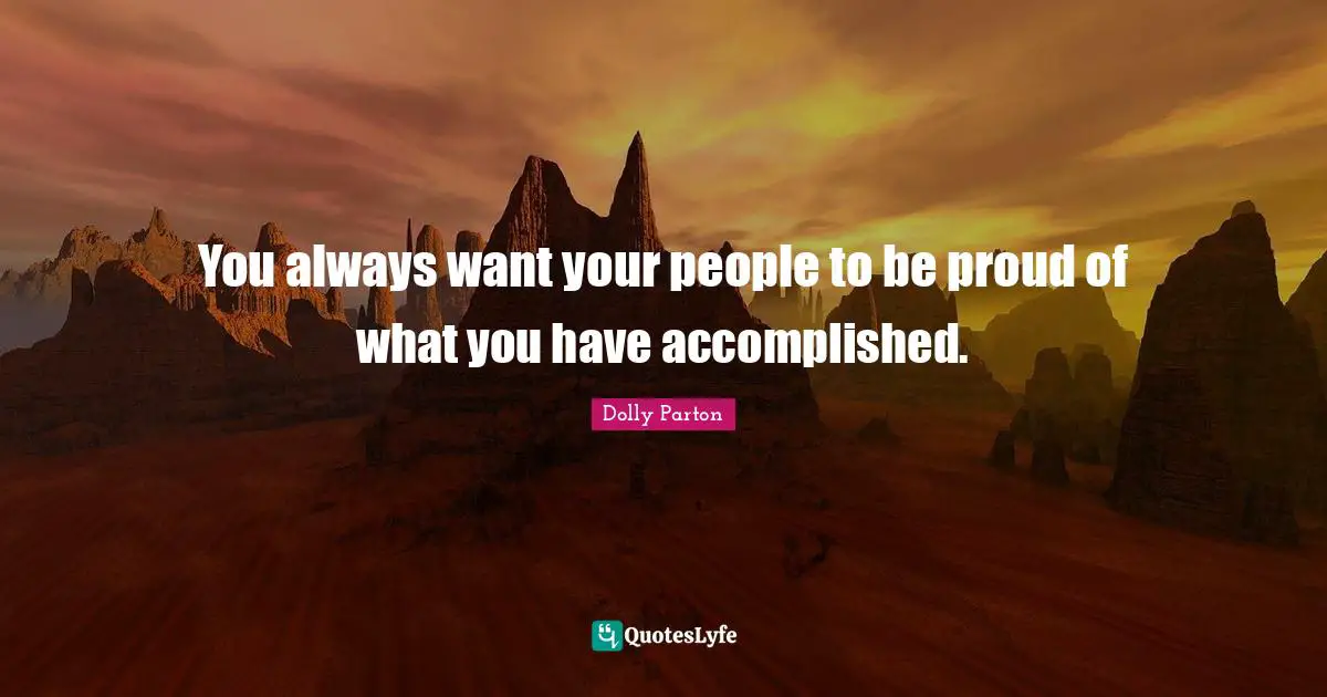 You always want your people to be proud of what you have accomplished.