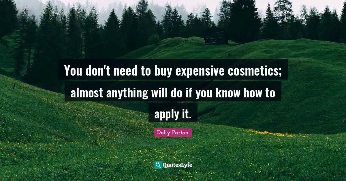 Cosmetics Quotes: "You don't need to buy expensive cosmetics; almost anything will do if you know how to apply it."