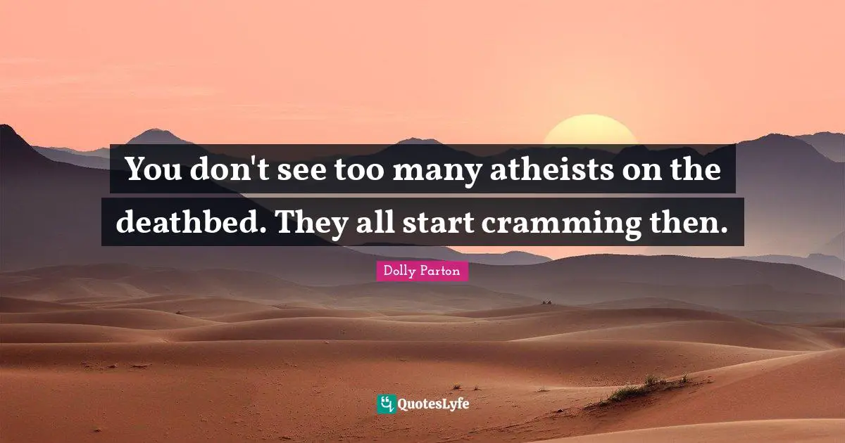 Cramming Quotes: "You don't see too many atheists on the deathbed. They all start cramming then."