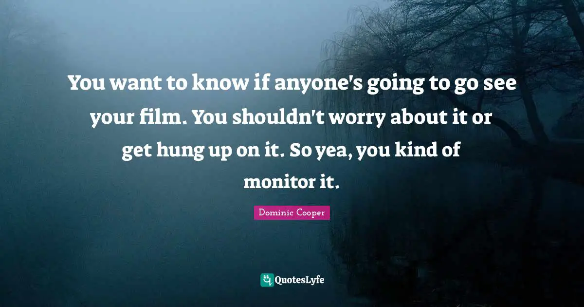 You want to know if anyone's going to go see your film. You shouldn't worry about it or get hung up on it. So yea, you kind of monitor it.