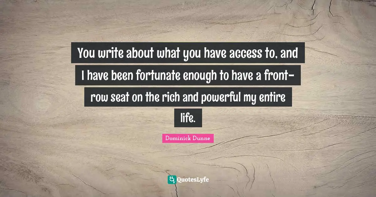 You write about what you have access to, and I have been fortunate enough to have a front-row seat on the rich and powerful my entire life.