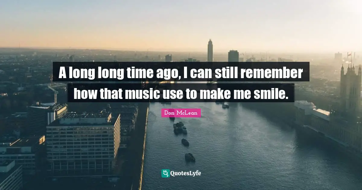 Make Me Smile Quotes: "A long long time ago, I can still remember how that music use to make me smile."