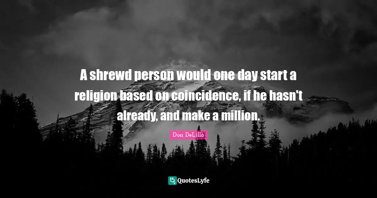 A shrewd person would one day start a religion based on coincidence, if he hasn't already, and make a million.