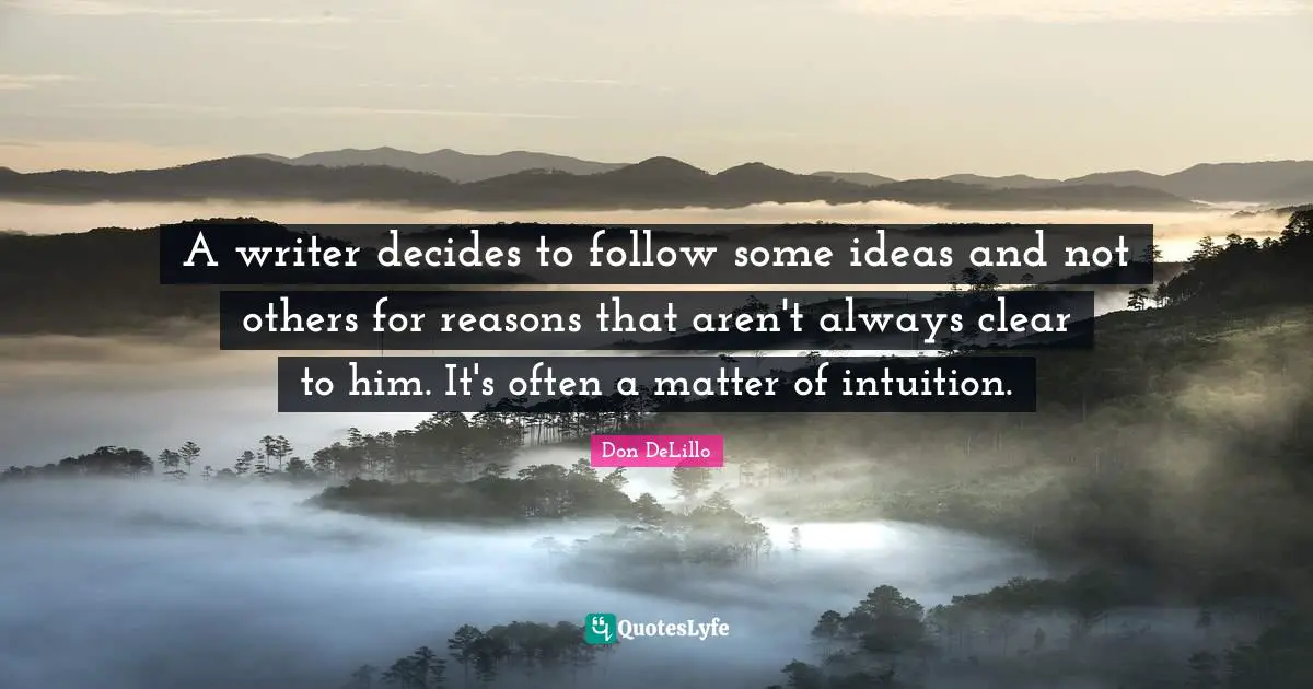 A writer decides to follow some ideas and not others for reasons that aren't always clear to him. It's often a matter of intuition.
