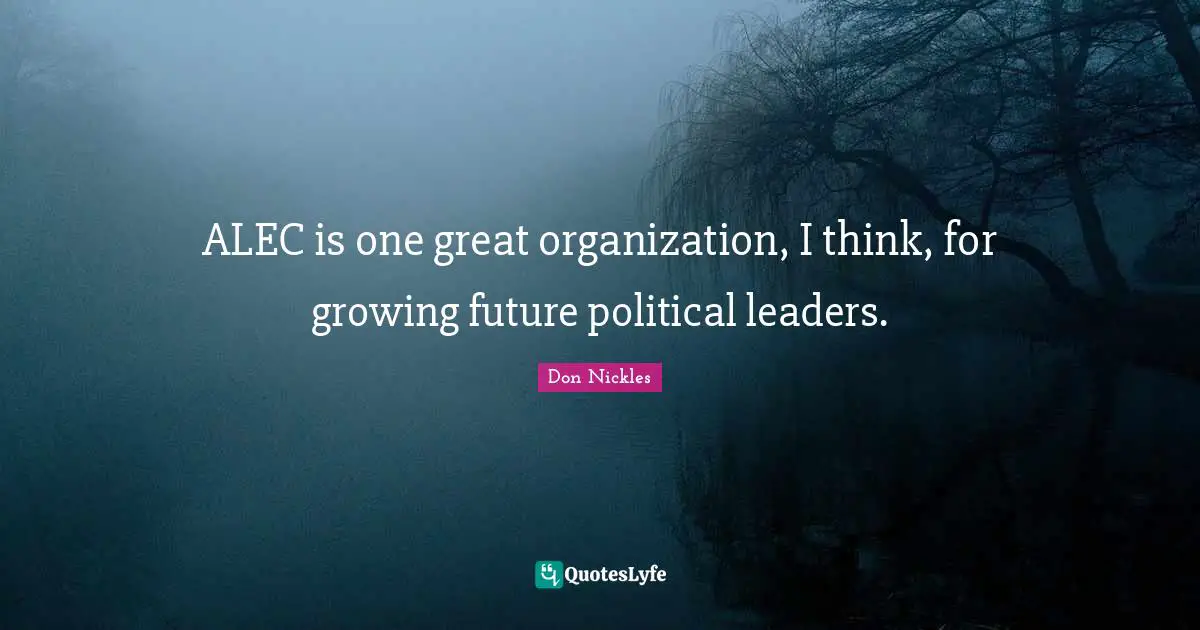 ALEC is one great organization, I think, for growing future political leaders.
