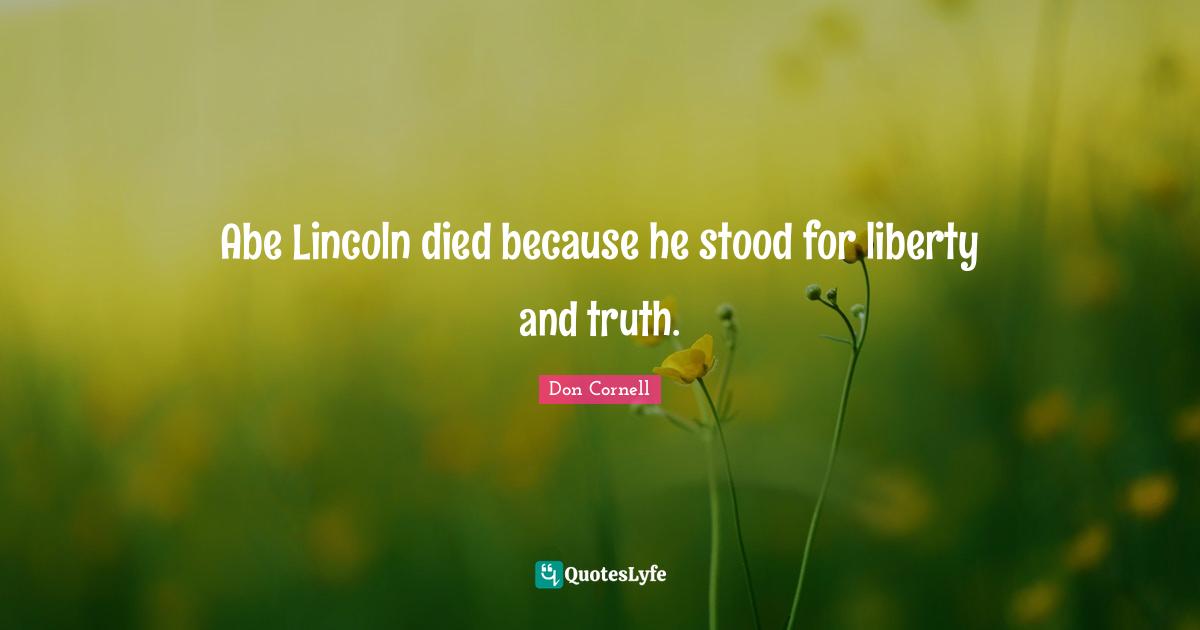 Abe Lincoln died because he stood for liberty and truth.