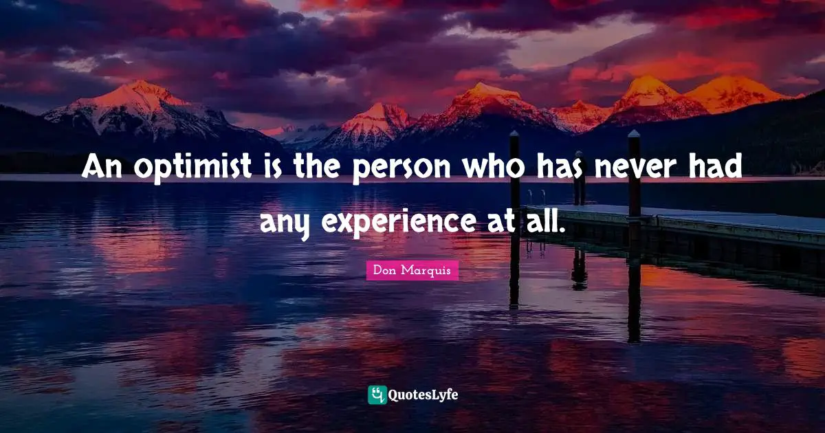 An optimist is the person who has never had any experience at all.