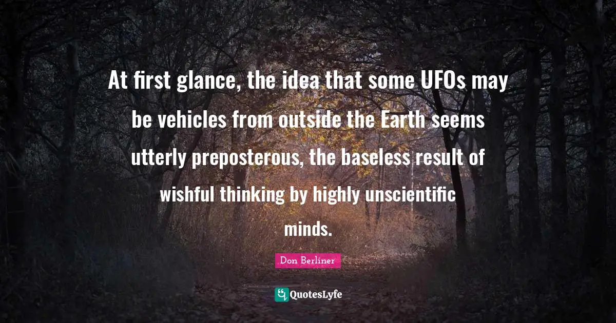 At first glance, the idea that some UFOs may be vehicles from outside the Earth seems utterly preposterous, the baseless result of wishful thinking by highly unscientific minds.