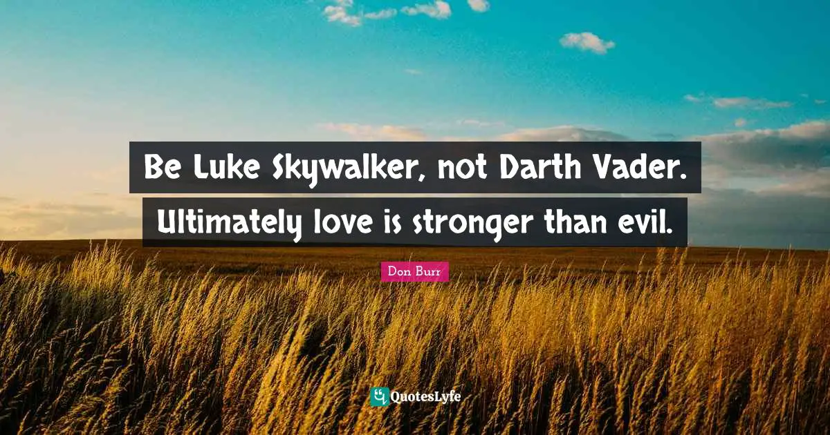 Vader Quotes: "Be Luke Skywalker, not Darth Vader. Ultimately love is stronger than evil."