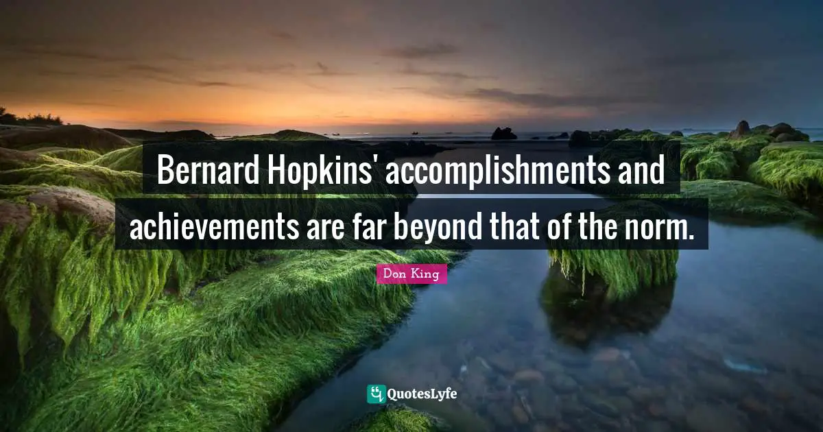 Don King Quotes: "Bernard Hopkins' accomplishments and achievements are far beyond that of the norm."