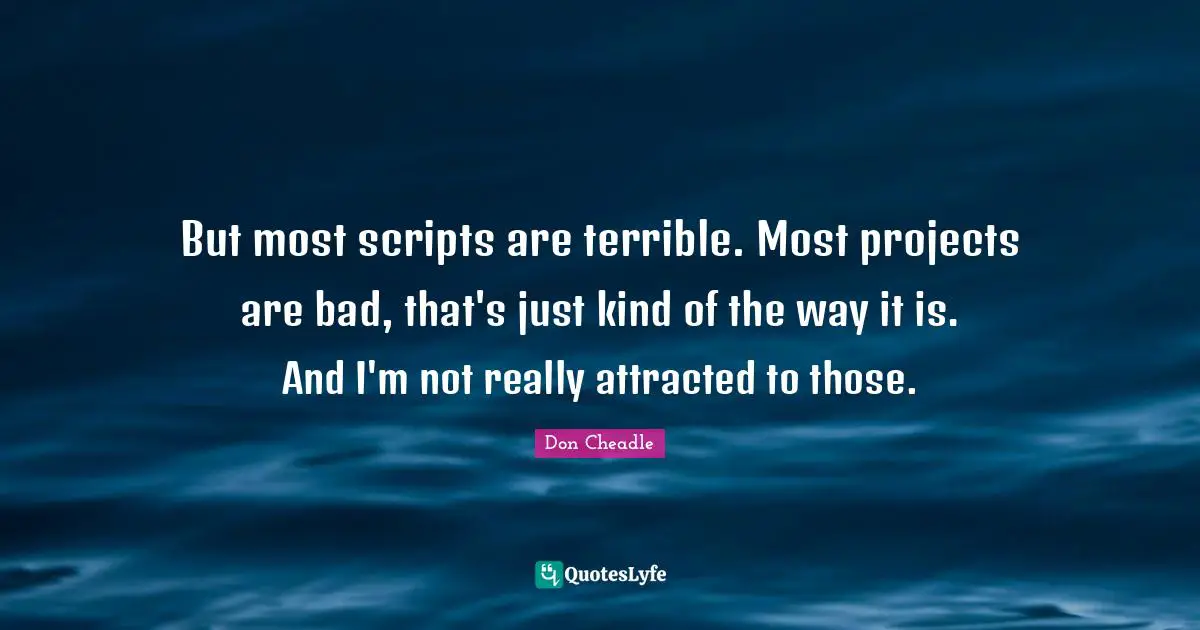 Don Cheadle Quotes: "But most scripts are terrible. Most projects are bad, that's just kind of the way it is. And I'm not really attracted to those."