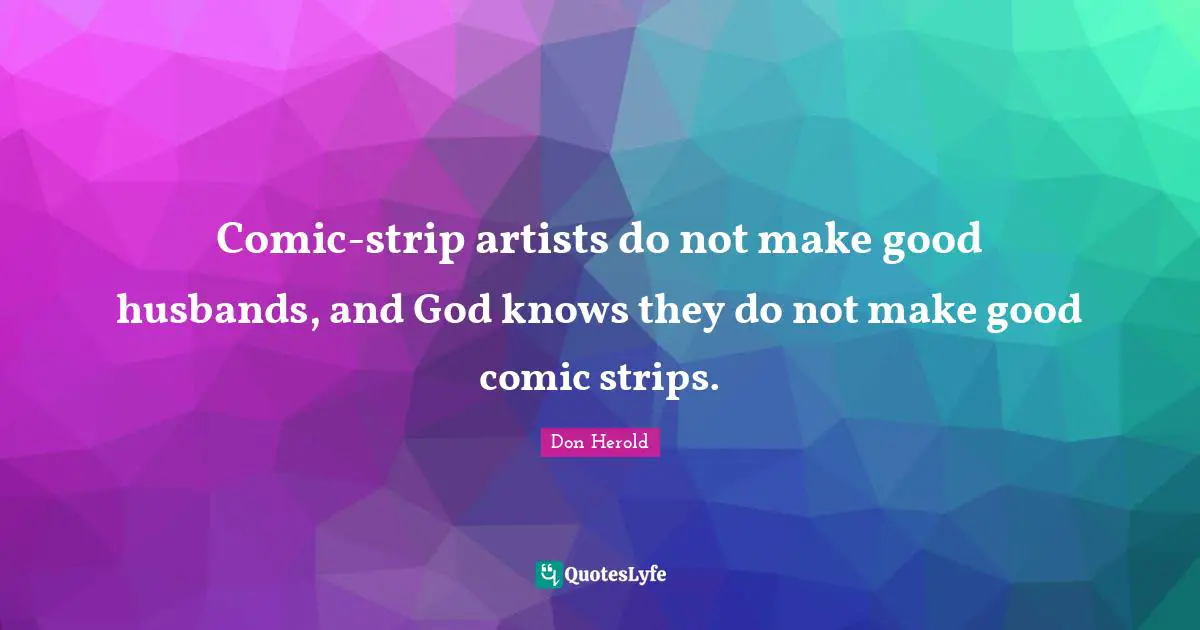 Comic-strip artists do not make good husbands, and God knows they do not make good comic strips.