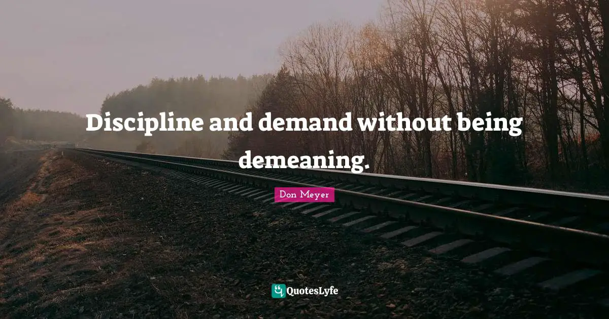 Don Meyer Quotes: "Discipline and demand without being demeaning."