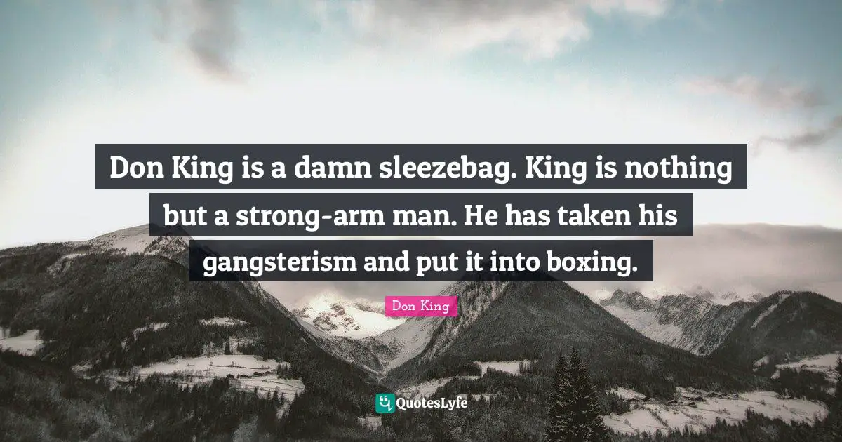 Don King is a damn sleezebag. King is nothing but a strong-arm man. He has taken his gangsterism and put it into boxing.