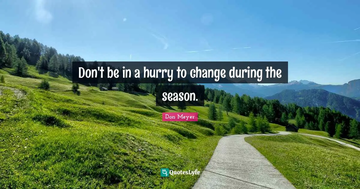Don't be in a hurry to change during the season.