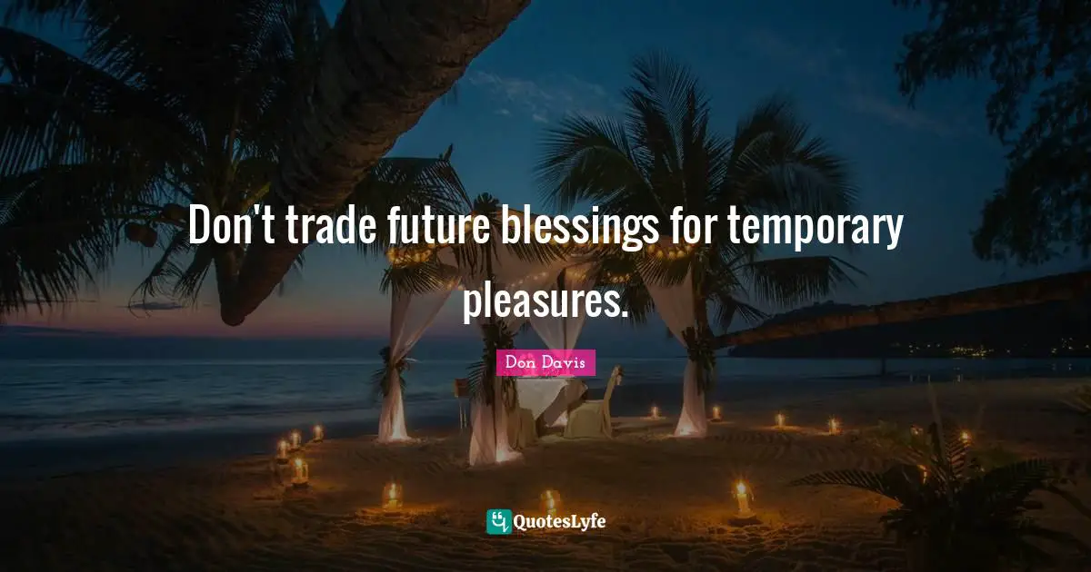 Don't trade future blessings for temporary pleasures.