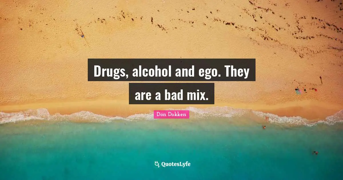 Drugs, alcohol and ego. They are a bad mix.