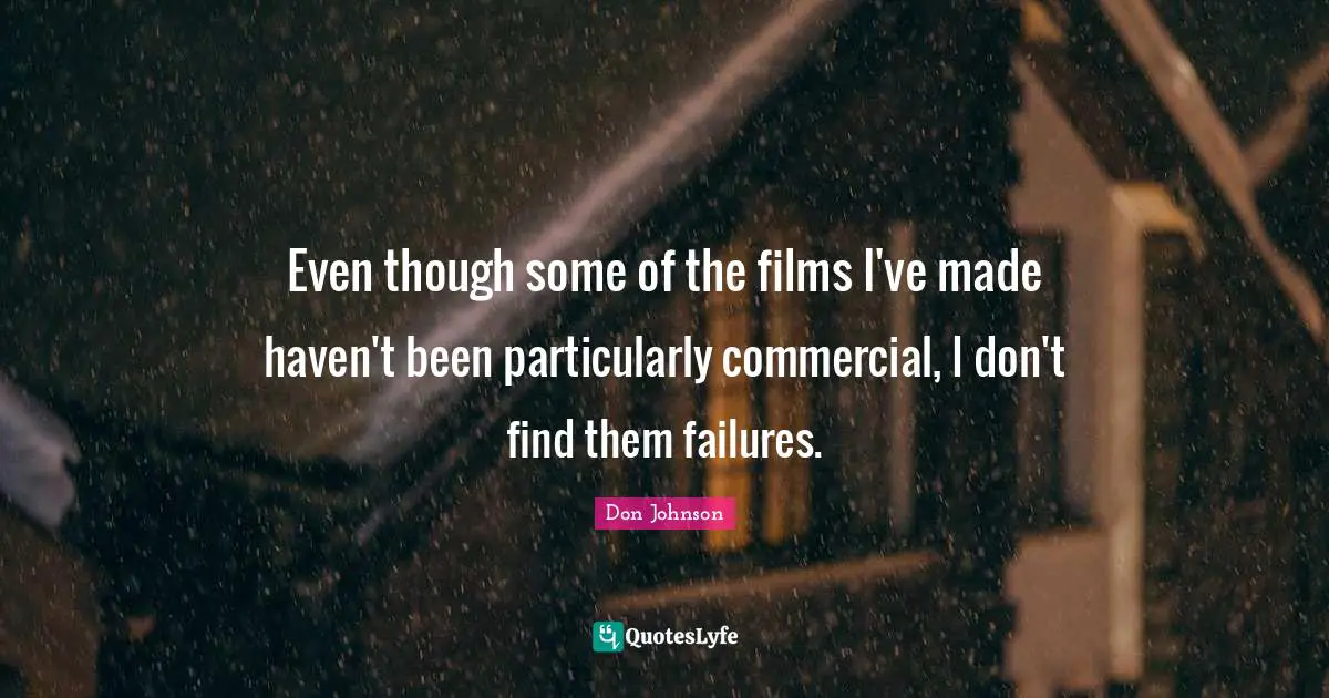 Even though some of the films I've made haven't been particularly commercial, I don't find them failures.