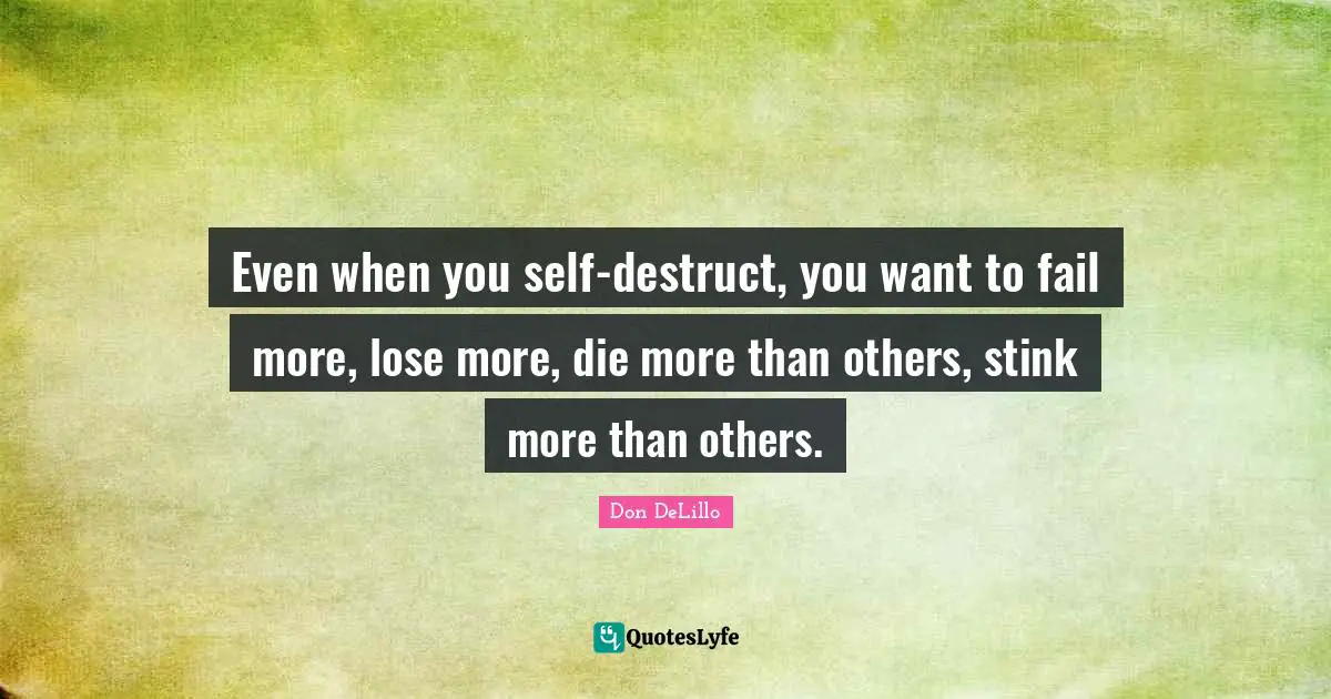 Even when you self-destruct, you want to fail more, lose more, die more than others, stink more than others.