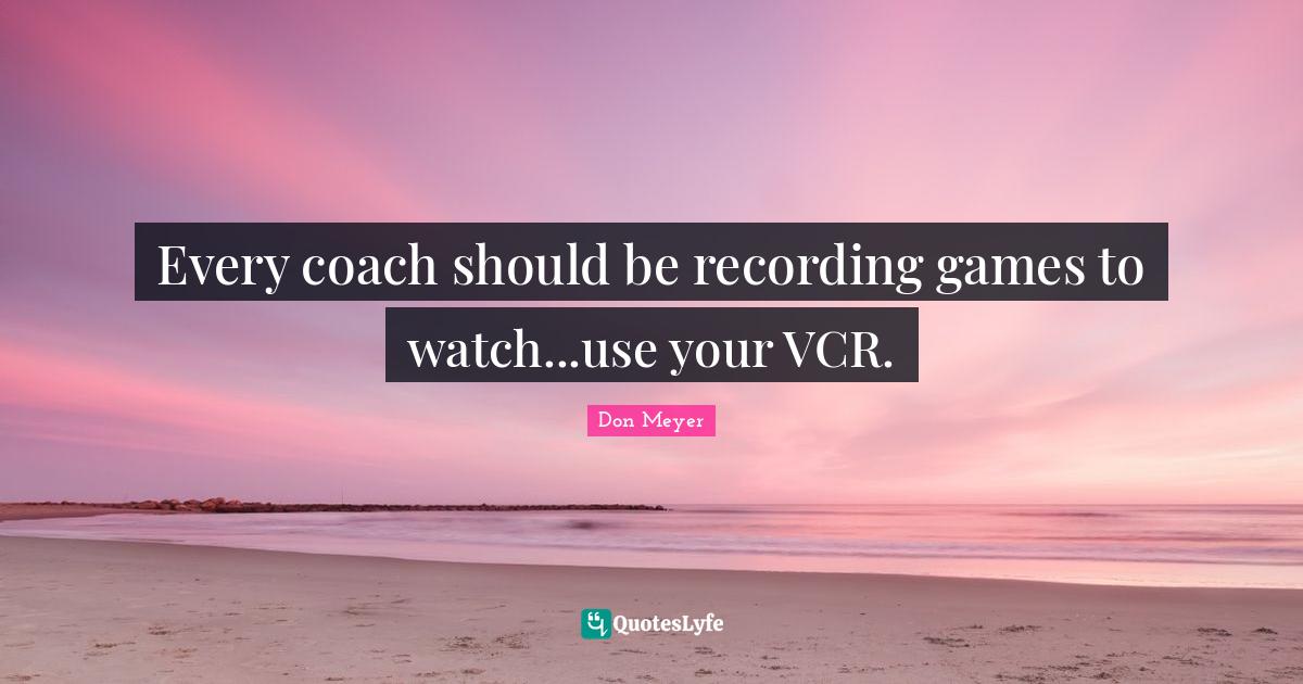 Every coach should be recording games to watch...use your VCR.