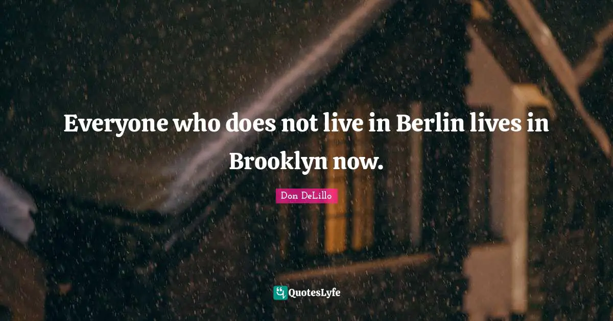 Everyone who does not live in Berlin lives in Brooklyn now.