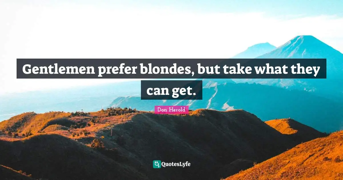 Gentlemen prefer blondes, but take what they can get.