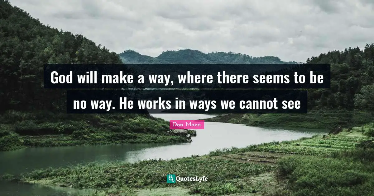 God will make a way, where there seems to be no way. He works in ways we cannot see