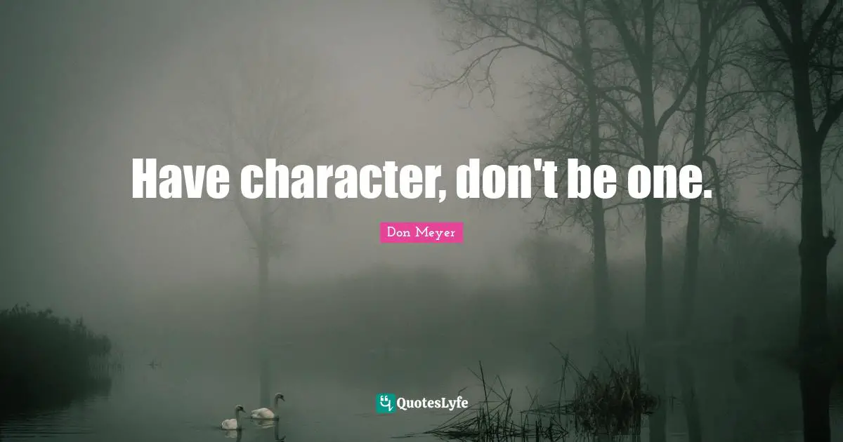 Don Meyer Quotes: "Have character, don't be one."