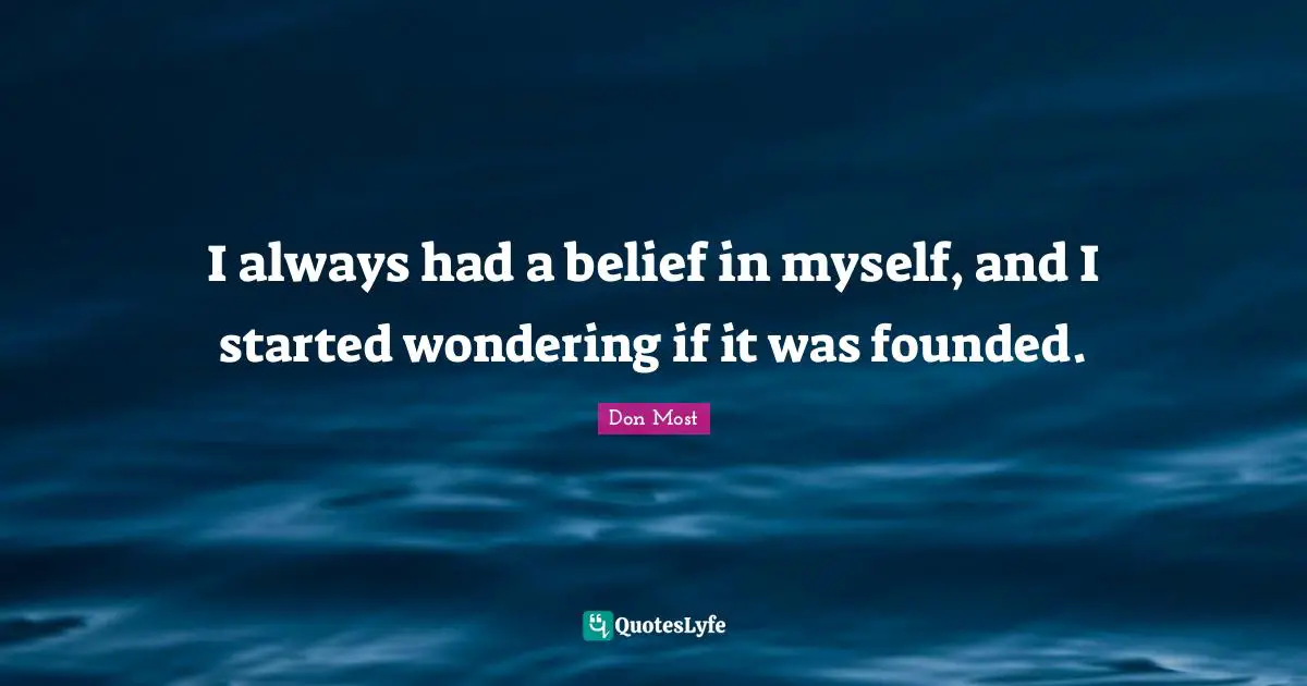 I always had a belief in myself, and I started wondering if it was founded.