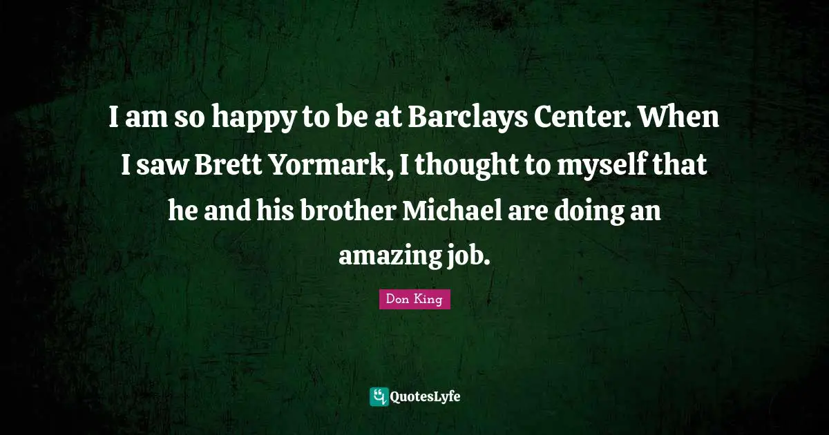 Don King Quotes: "I am so happy to be at Barclays Center. When I saw Brett Yormark, I thought to myself that he and his brother Michael are doing an amazing job."