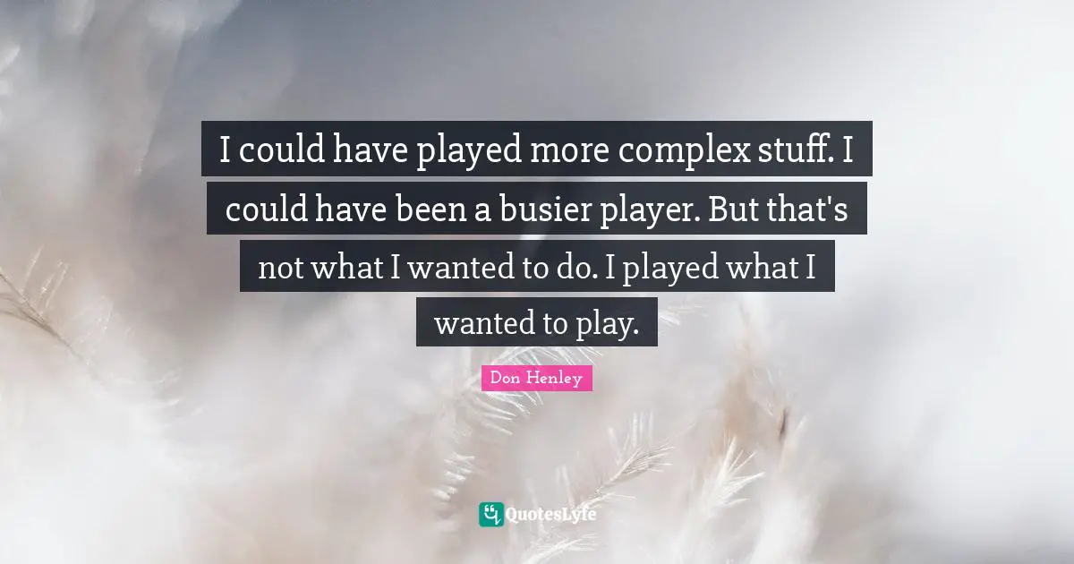 Could Have Been Quotes: "I could have played more complex stuff. I could have been a busier player. But that's not what I wanted to do. I played what I wanted to play."