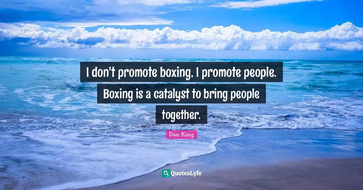 Don King Quotes: "I don't promote boxing, I promote people. Boxing is a catalyst to bring people together."