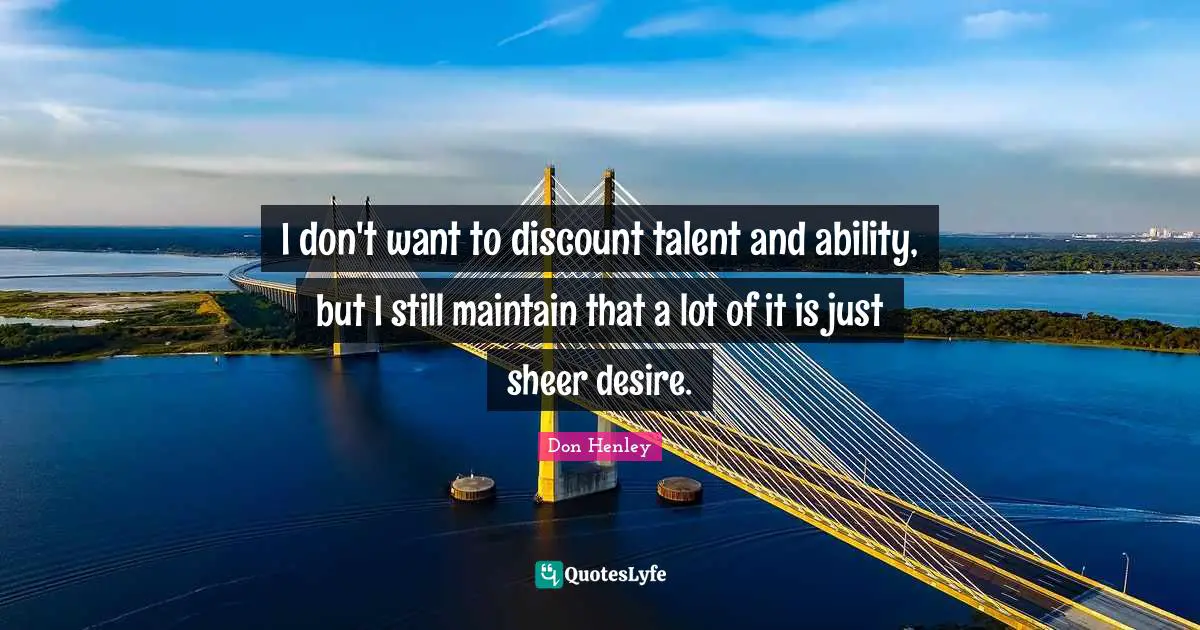 I don't want to discount talent and ability, but I still maintain that a lot of it is just sheer desire.