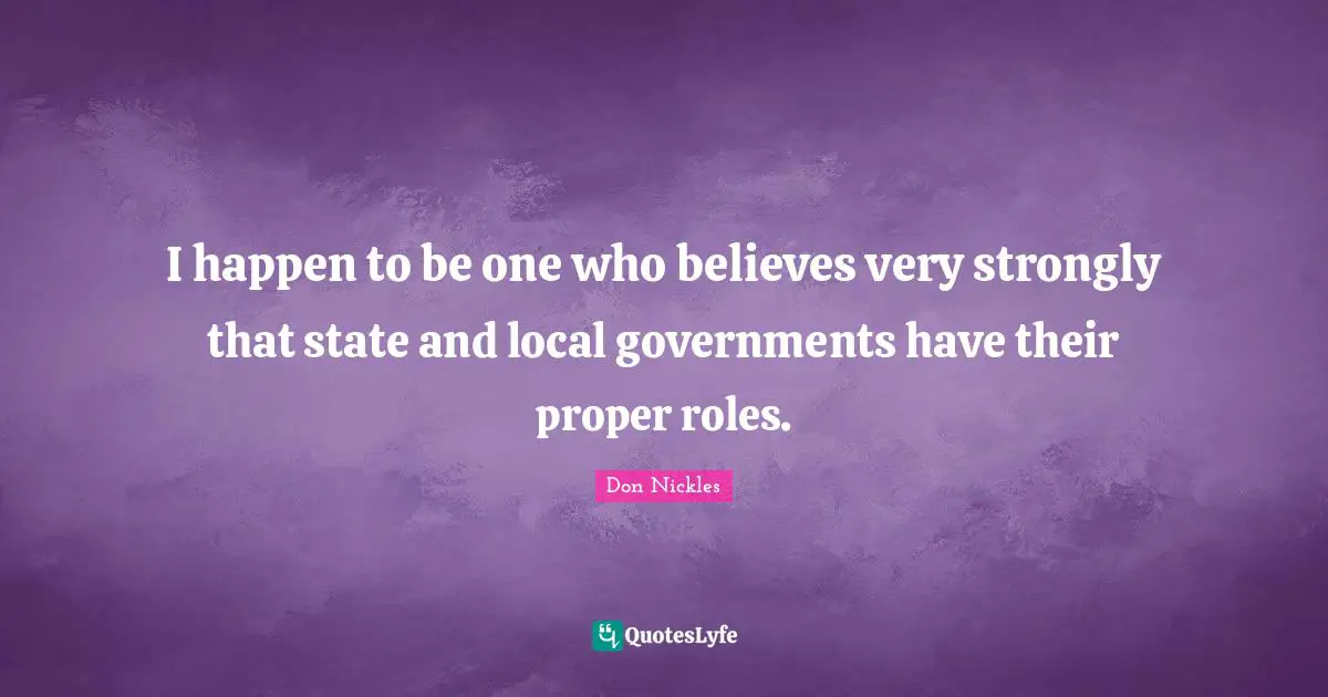 I happen to be one who believes very strongly that state and local governments have their proper roles.