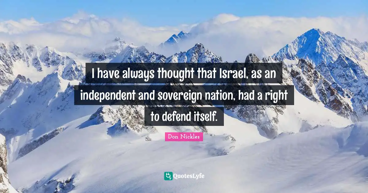 I have always thought that Israel, as an independent and sovereign nation, had a right to defend itself.