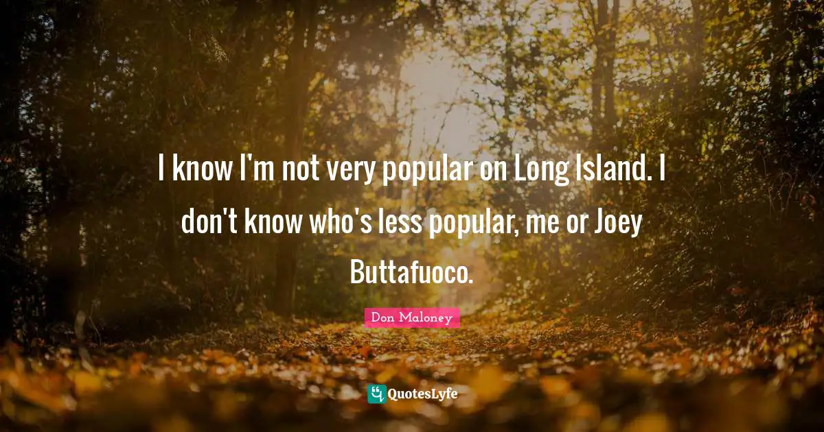 Island Quotes: "I know I'm not very popular on Long Island. I don't know who's less popular, me or Joey Buttafuoco."