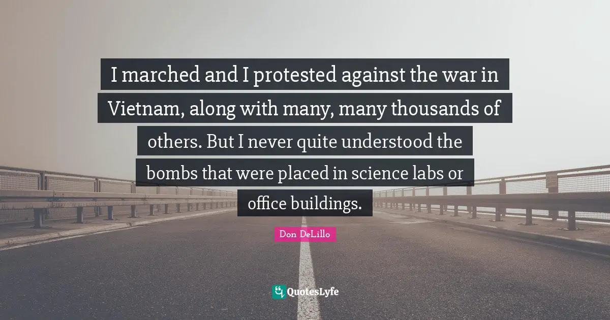 Labs Quotes: "I marched and I protested against the war in Vietnam, along with many, many thousands of others. But I never quite understood the bombs that were placed in science labs or office buildings."