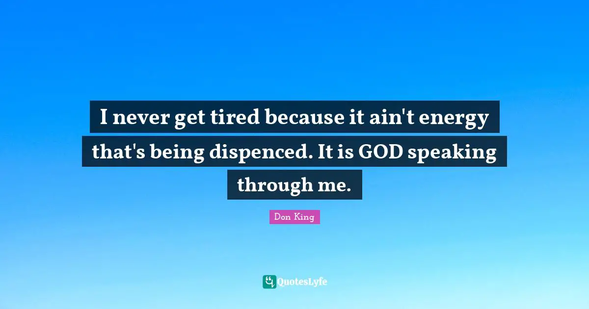 Don King Quotes: "I never get tired because it ain't energy that's being dispenced. It is GOD speaking through me."