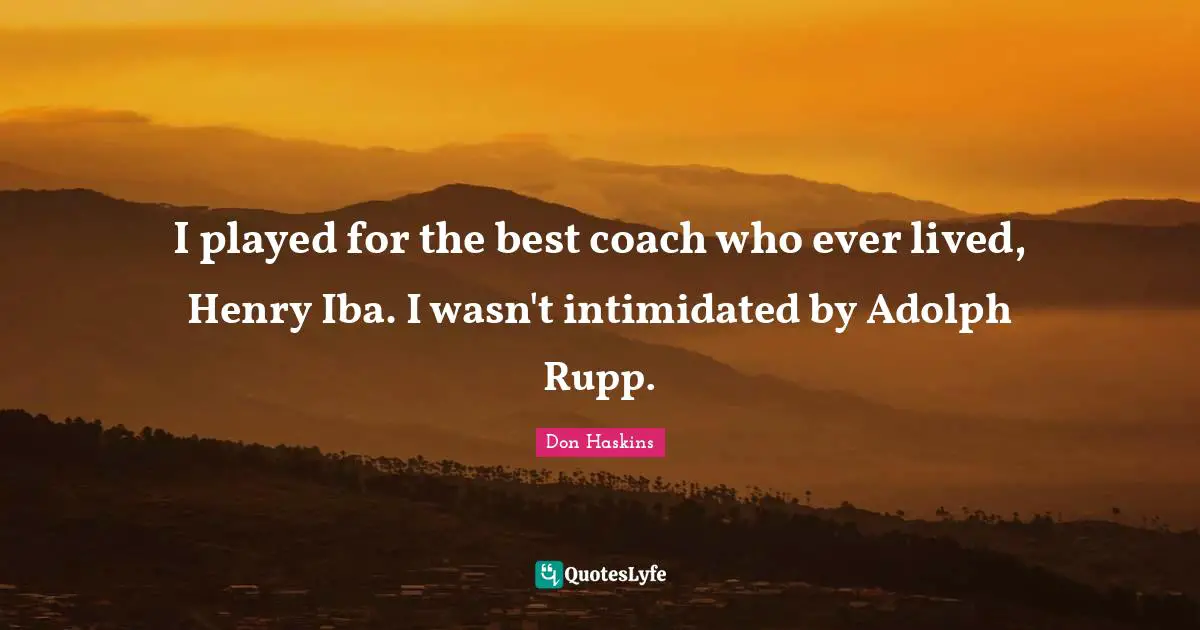 I played for the best coach who ever lived, Henry Iba. I wasn't intimidated by Adolph Rupp.