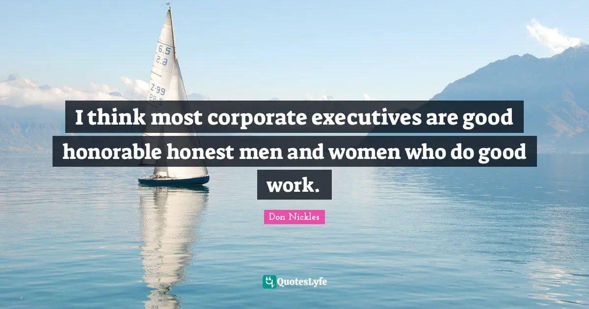 I think most corporate executives are good honorable honest men and women who do good work.