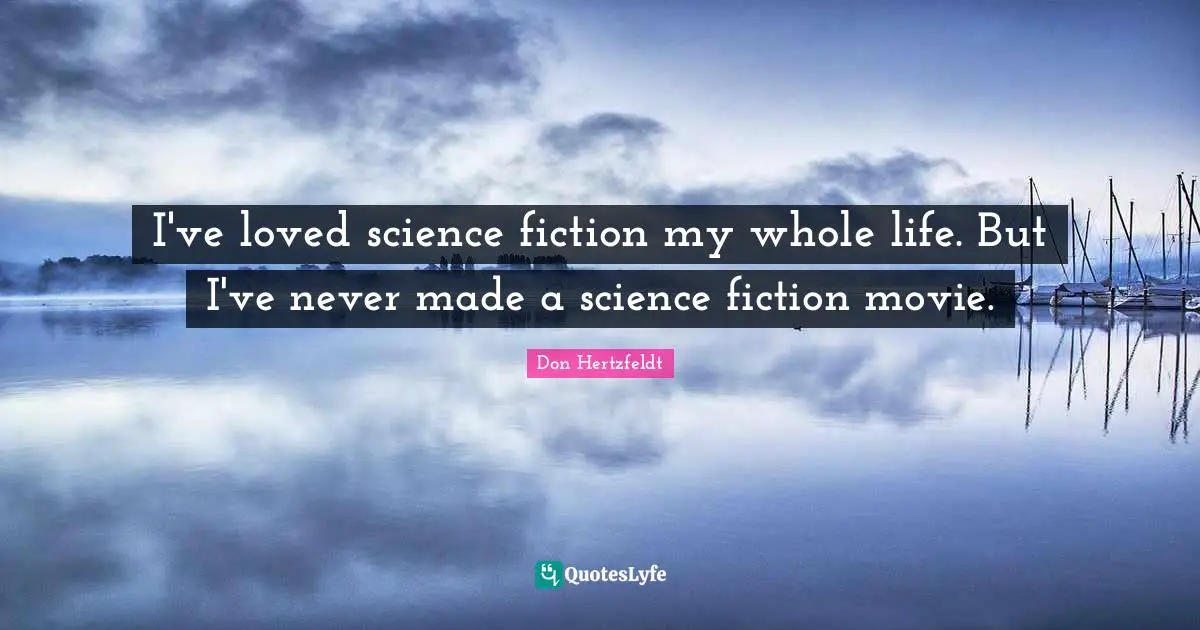 I've loved science fiction my whole life. But I've never made a science fiction movie.