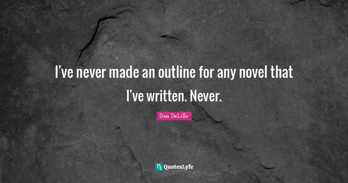 I've never made an outline for any novel that I've written. Never.