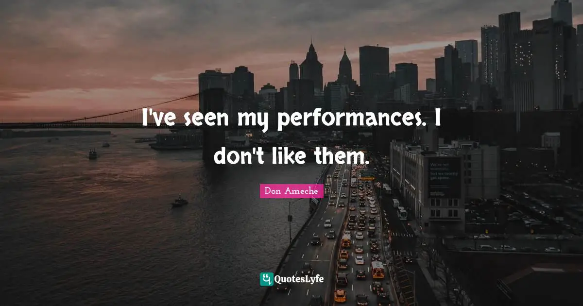 I've seen my performances. I don't like them.